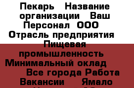 Пекарь › Название организации ­ Ваш Персонал, ООО › Отрасль предприятия ­ Пищевая промышленность › Минимальный оклад ­ 25 000 - Все города Работа » Вакансии   . Ямало-Ненецкий АО,Муравленко г.